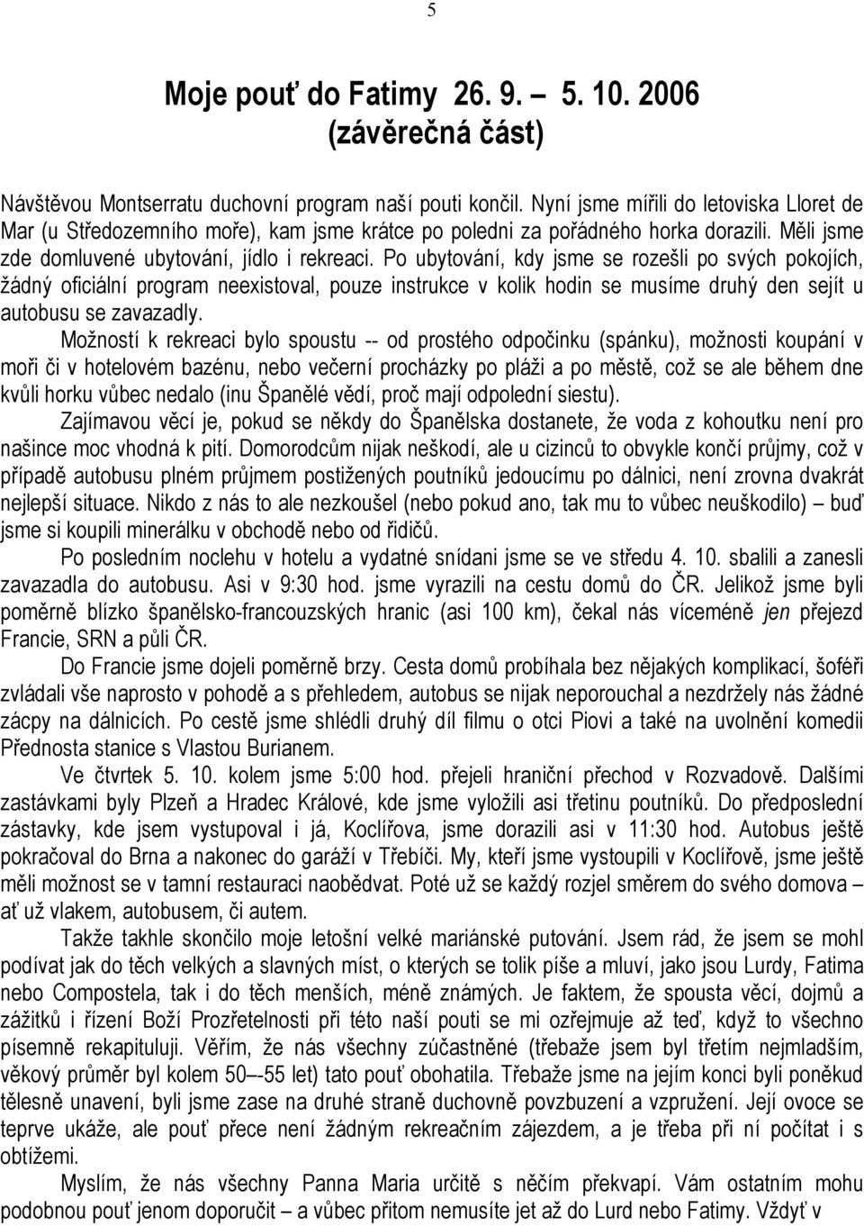 Po ubytování, kdy jsme se rozešli po svých pokojích, žádný oficiální program neexistoval, pouze instrukce v kolik hodin se musíme druhý den sejít u autobusu se zavazadly.