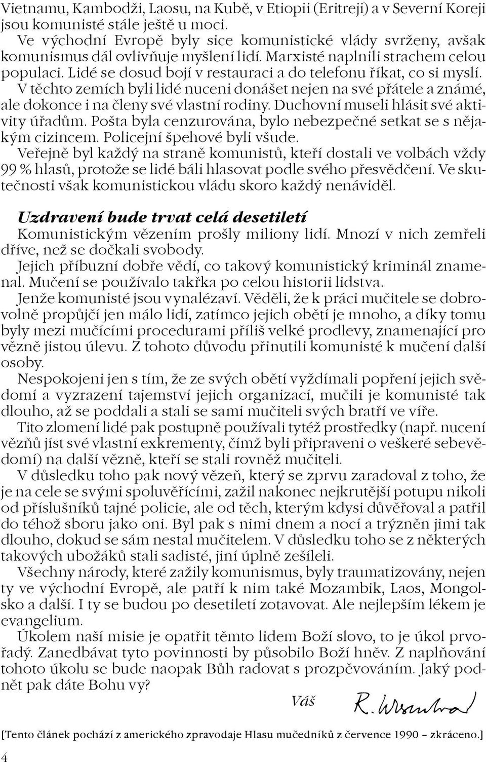 Lidé se dosud bojí v restauraci a do telefonu øíkat, co si myslí. V tìchto zemích byli lidé nuceni donášet nejen na své pøátele a známé, ale dokonce i na èleny své vlastní rodiny.