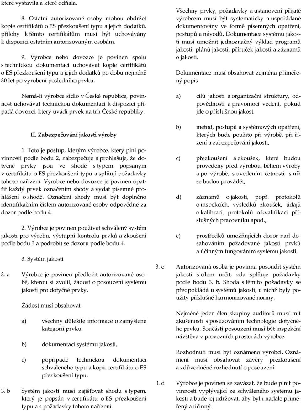 Výrobce nebo dovozce je povinen spolu s technickou dokumentací uchovávat kopie certifikátů o ES přezkoušení typu a jejich dodatků po dobu nejméně 30 let po vyrobení posledního prvku.