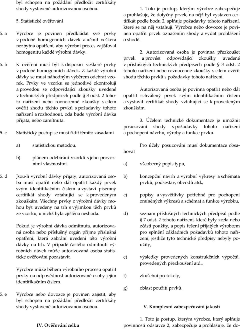 b K ověření musí být k dispozici veškeré prvky v podobě homogenních dávek. Z každé výrobní dávky se musí náhodným výběrem odebrat vzorek.