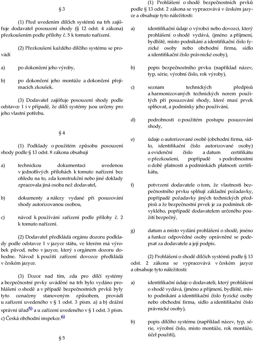 (3) Dodavatel zajišťuje posouzení shody podle odstavce 1 i v případě, že dílčí systémy jsou určeny pro jeho vlastní potřebu. 4 (1) Podklady o použitém způsobu posouzení shody podle 13 odst.