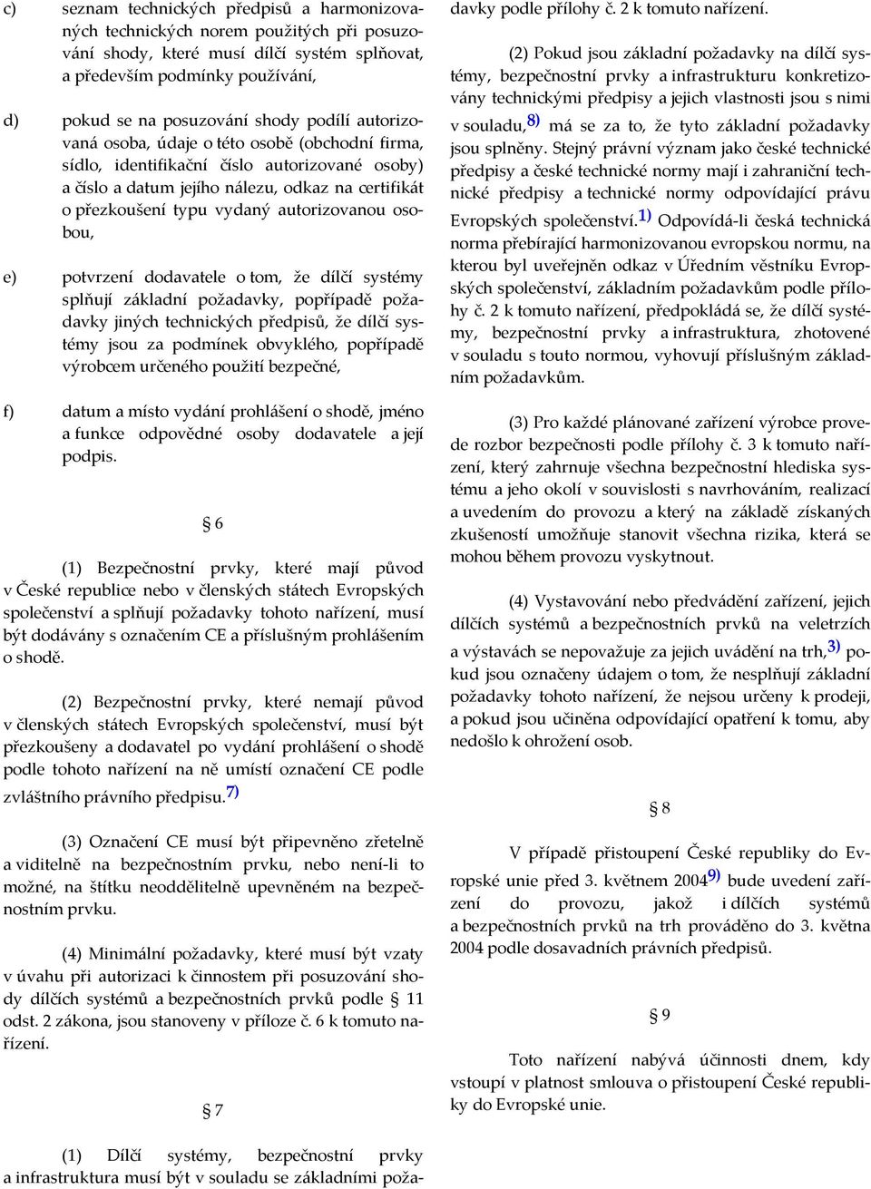 autorizovanou osobou, e) potvrzení dodavatele o tom, že dílčí systémy splňují základní požadavky, popřípadě požadavky jiných technických předpisů, že dílčí systémy jsou za podmínek obvyklého,