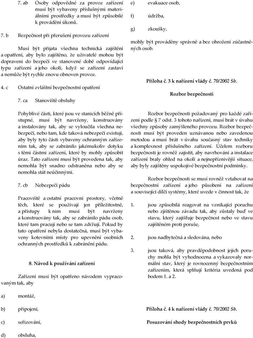 typu zařízení a jeho okolí, když se zařízení zastaví a nemůže být rychle znovu obnoven provoz. 4. c Ostatní zvláštní bezpečnostní opatření 7.