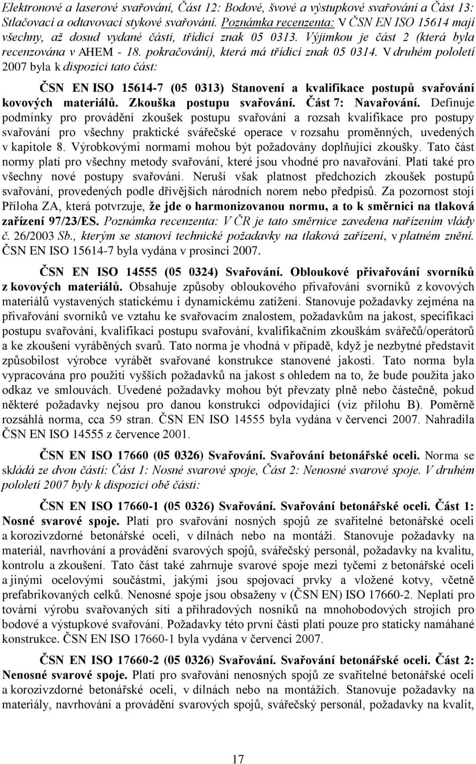 V druhém pololetí 2007 byla k dispozici tato část: ČSN EN ISO 15614-7 (05 0313) Stanovení a kvalifikace postupů svařování kovových materiálů. Zkouška postupu svařování. Část 7: Navařování.