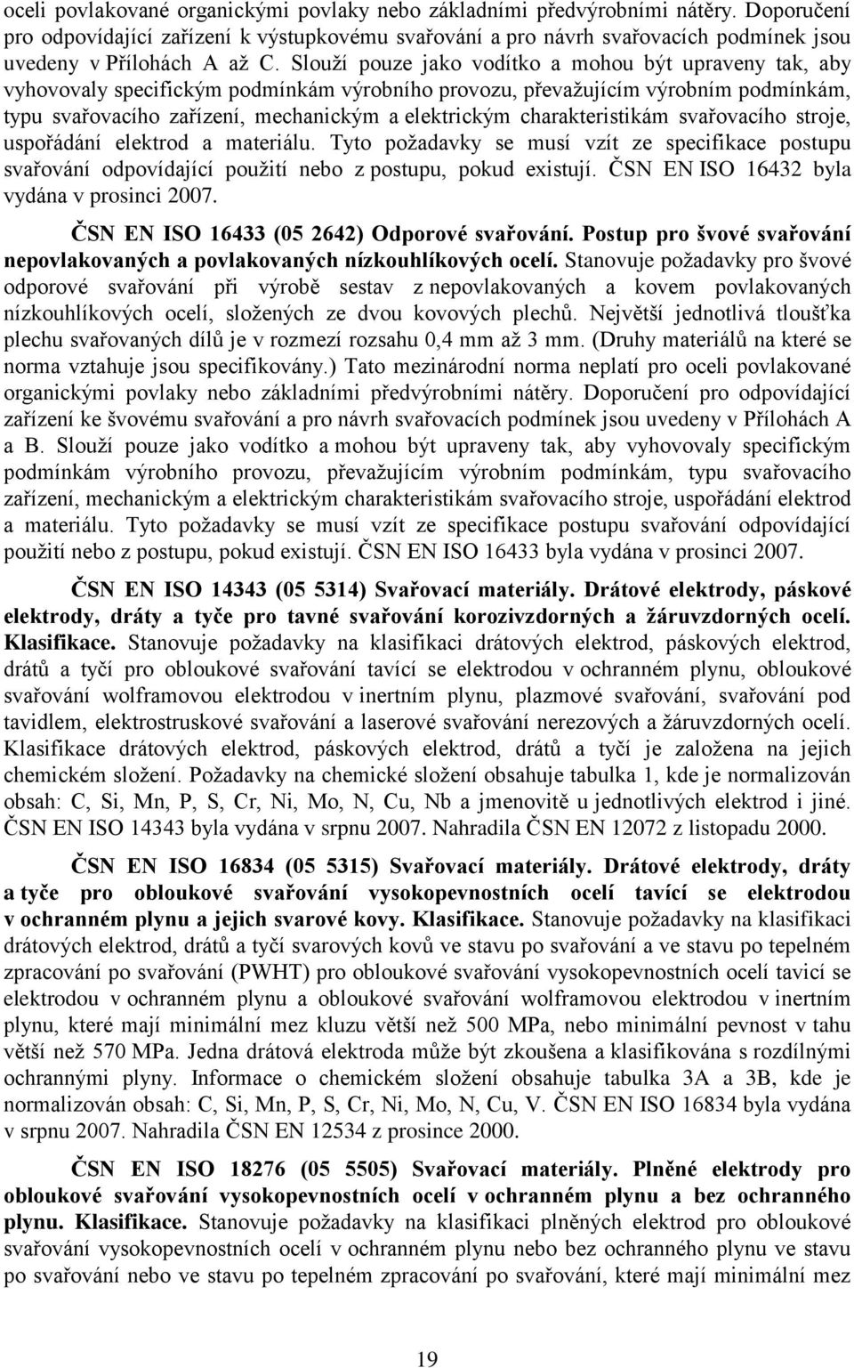 Slouţí pouze jako vodítko a mohou být upraveny tak, aby vyhovovaly specifickým podmínkám výrobního provozu, převaţujícím výrobním podmínkám, typu svařovacího zařízení, mechanickým a elektrickým