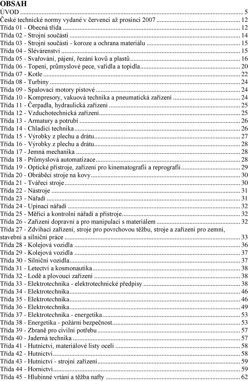 .. 24 Třída 09 - Spalovací motory pístové... 24 Třída 10 - Kompresory, vakuová technika a pneumatická zařízení... 24 Třída 11 - Čerpadla, hydraulická zařízení... 25 Třída 12 - Vzduchotechnická zařízení.