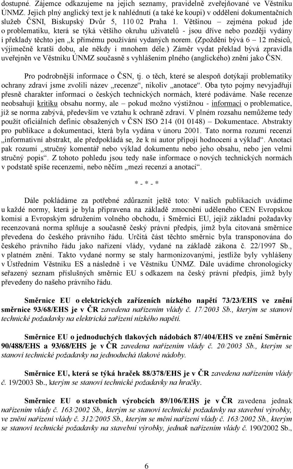 Většinou zejména pokud jde o problematiku, která se týká většího okruhu uţivatelů - jsou dříve nebo později vydány i překlady těchto jen k přímému pouţívání vydaných norem.