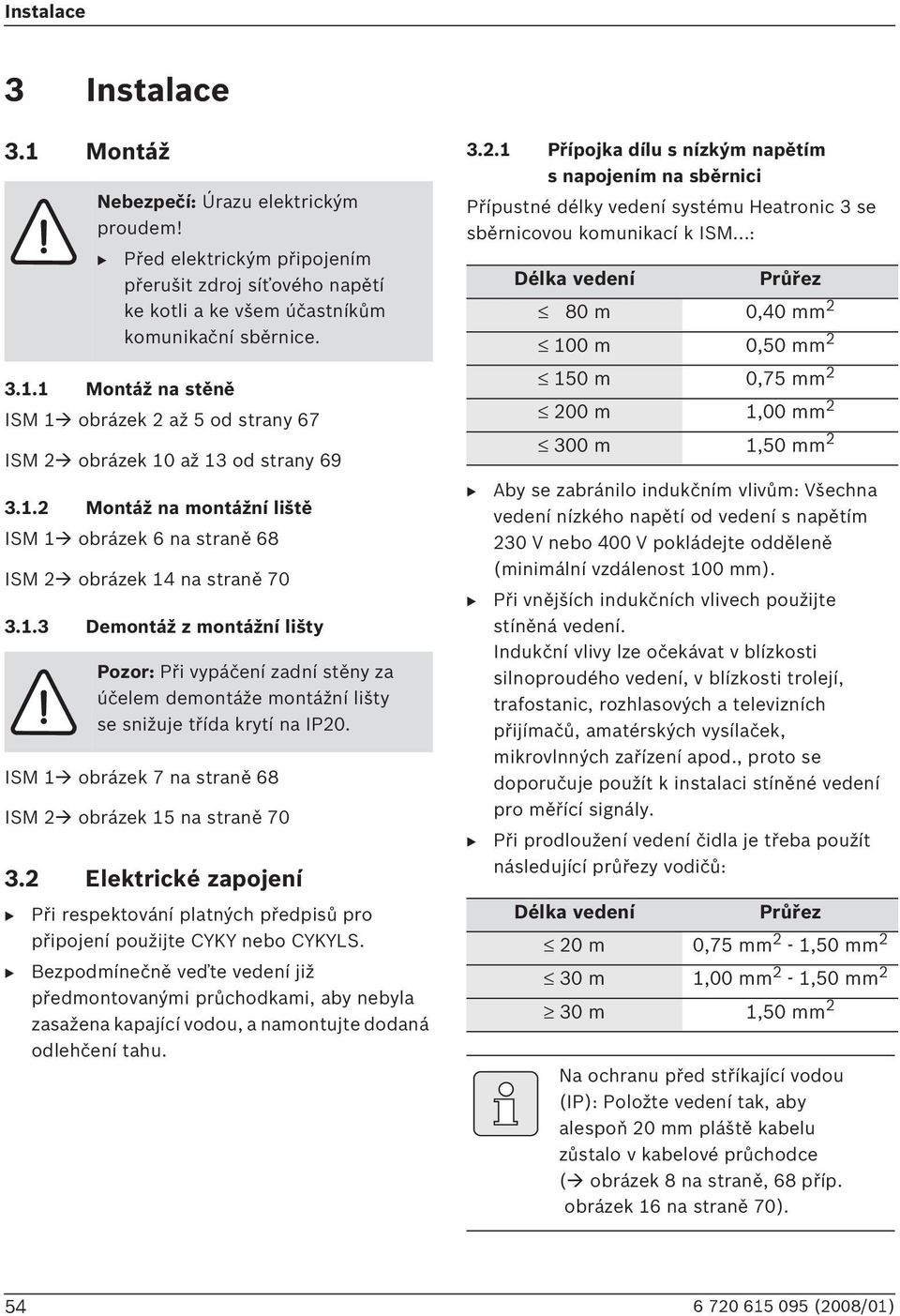 Před elektrickým připojením přerušit zdroj síťového napětí ke kotli a ke všem účastníkům komunikační sběrnice.