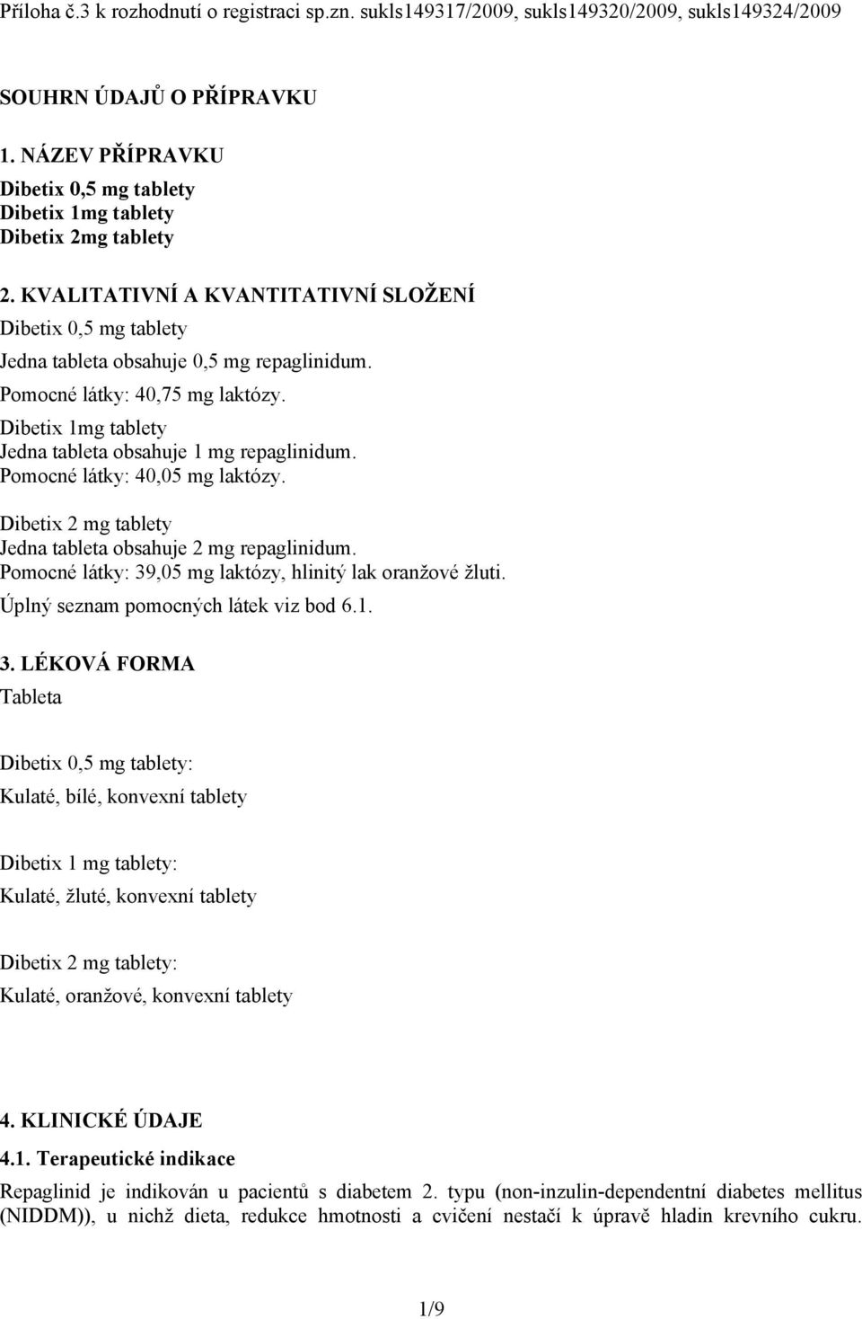 Pomocné látky: 40,75 mg laktózy. Dibetix 1mg tablety Jedna tableta obsahuje 1 mg repaglinidum. Pomocné látky: 40,05 mg laktózy. Dibetix 2 mg tablety Jedna tableta obsahuje 2 mg repaglinidum.