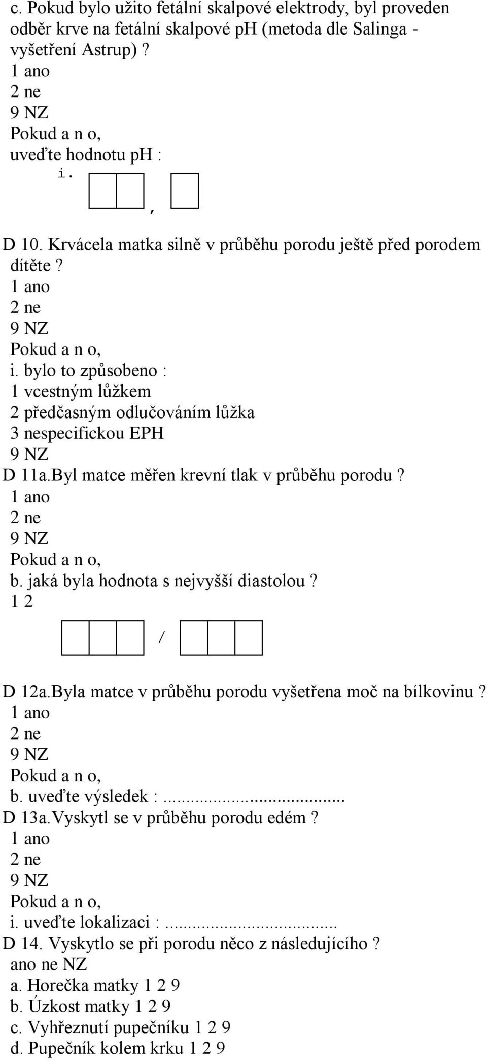 Byl matce měřen krevní tlak v průběhu porodu? b. jaká byla hodnota s nejvyšší diastolou? 1 2 / D 12a.Byla matce v průběhu porodu vyšetřena moč na bílkovinu? b. uveďte výsledek :... D 13a.