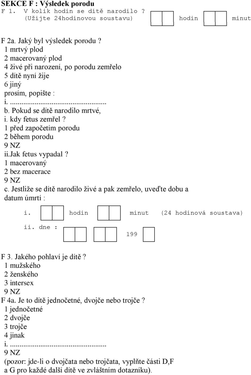 1 před započetím porodu 2 během porodu ii.jak fetus vypadal? 1 macerovaný 2 bez macerace c. Jestliže se dítě narodilo živé a pak zemřelo, uveďte dobu a datum úmrtí : i.