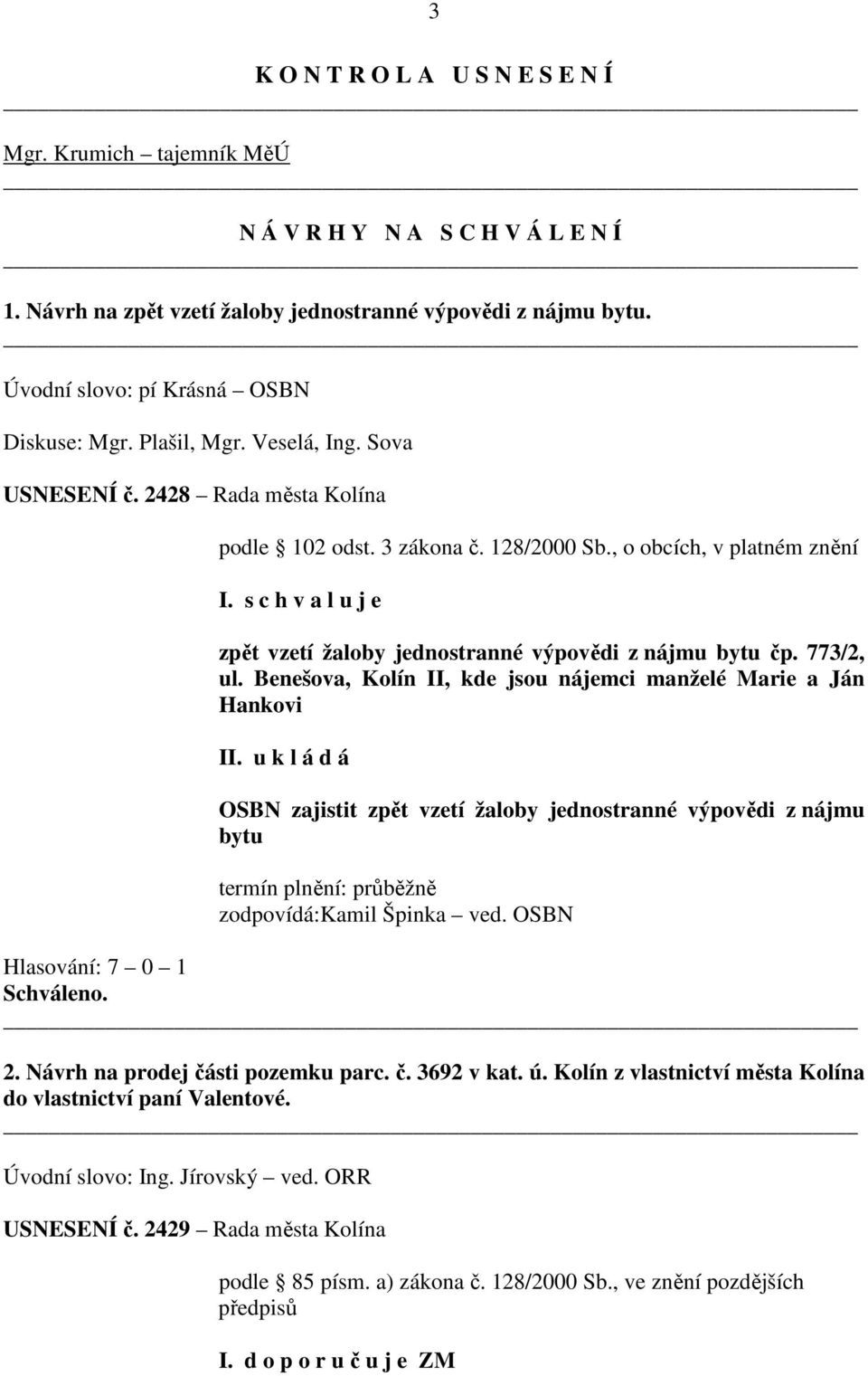 s c h v a l u j e zpět vzetí žaloby jednostranné výpovědi z nájmu bytu čp. 773/2, ul. Benešova, Kolín II, kde jsou nájemci manželé Marie a Ján Hankovi II.