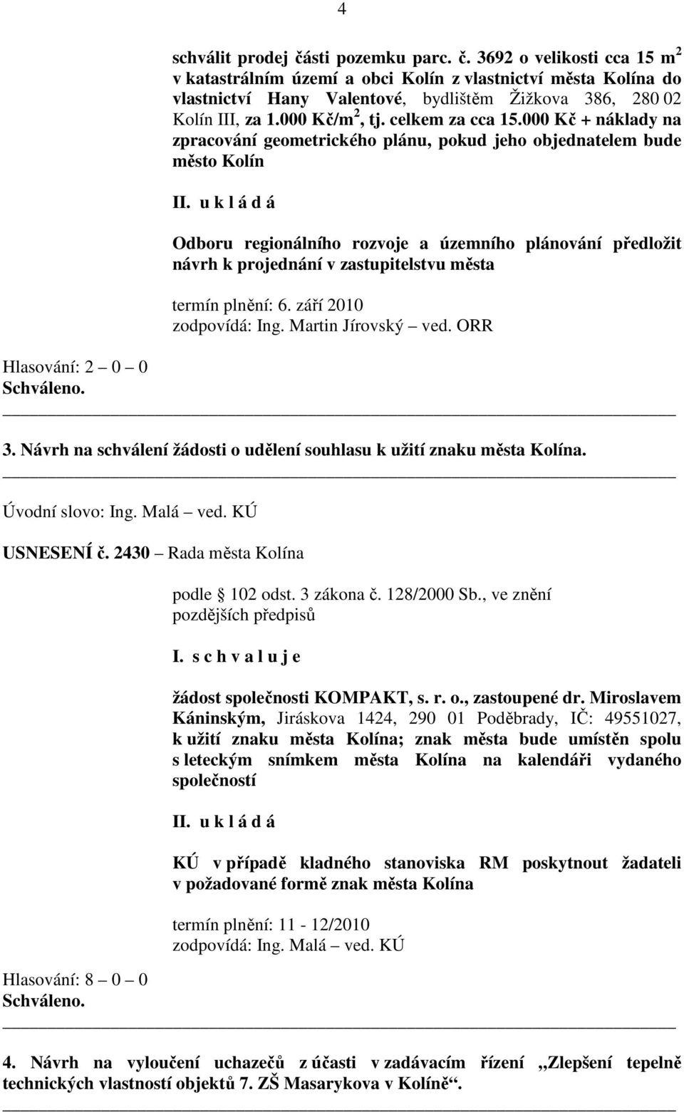 u k l á d á Odboru regionálního rozvoje a územního plánování předložit návrh k projednání v zastupitelstvu města termín plnění: 6. září 2010 zodpovídá: Ing. Martin Jírovský ved.