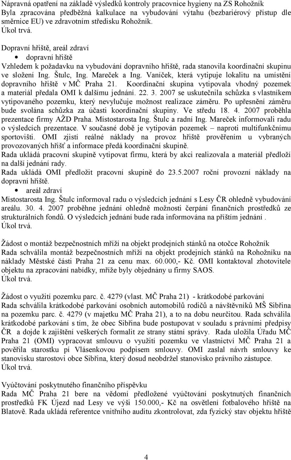 Vaníček, která vytipuje lokalitu na umístění dopravního hřiště v MČ Praha 21. Koordinační skupina vytipovala vhodný pozemek a materiál předala OMI k dalšímu jednání. 22. 3.