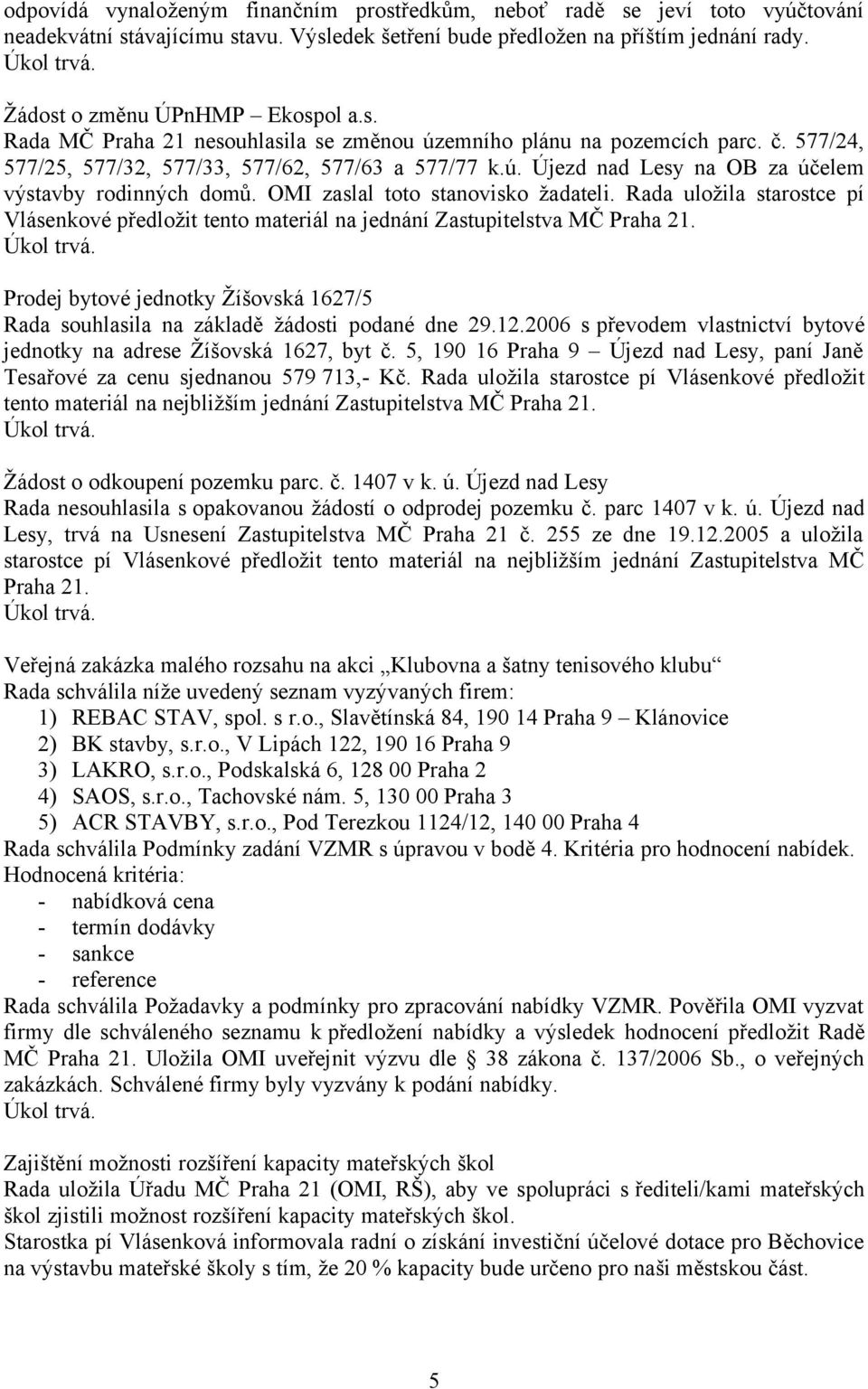 OMI zaslal toto stanovisko žadateli. Rada uložila starostce pí Vlásenkové předložit tento materiál na jednání Zastupitelstva MČ Praha 21.