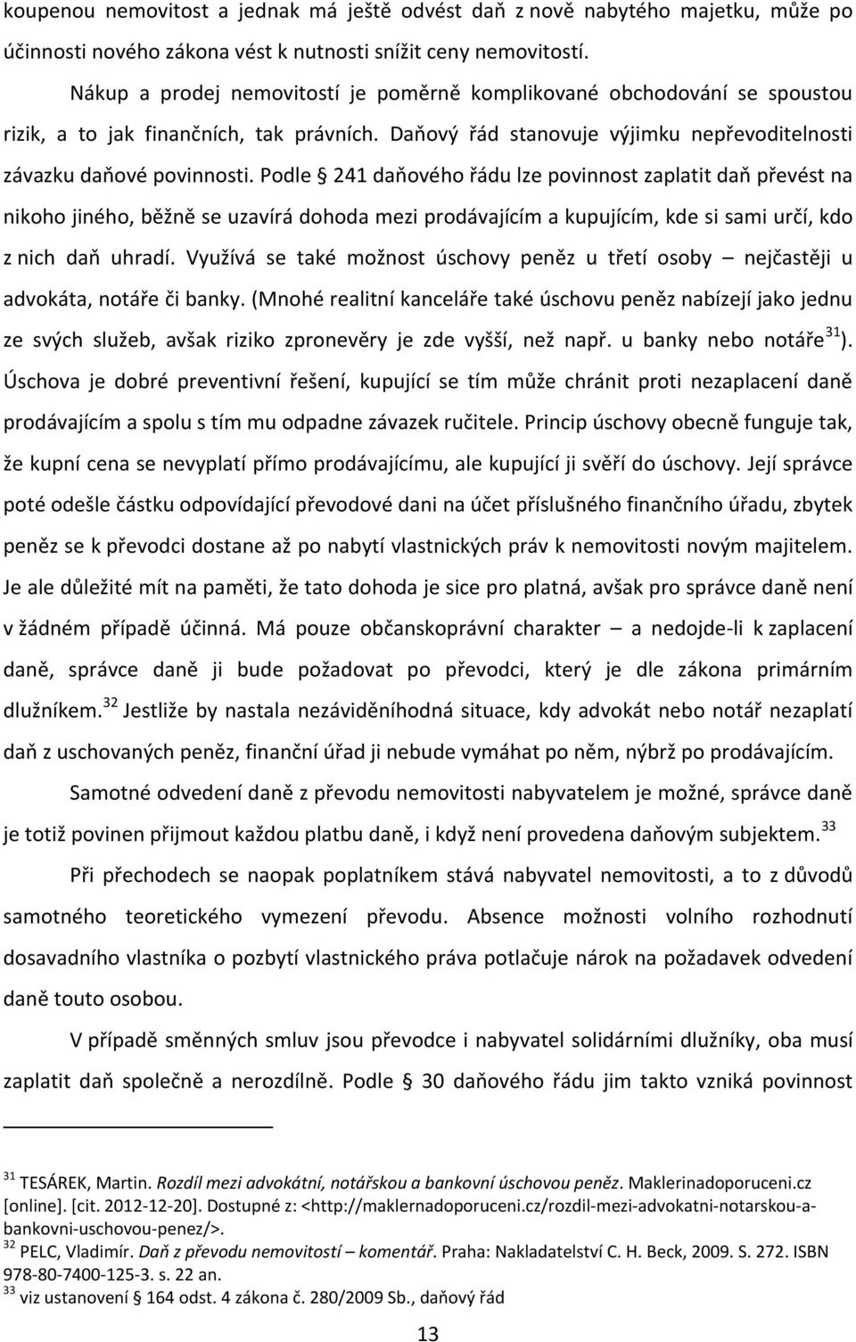 Podle 241 daňového řádu lze povinnost zaplatit daň převést na nikoho jiného, běžně se uzavírá dohoda mezi prodávajícím a kupujícím, kde si sami určí, kdo z nich daň uhradí.