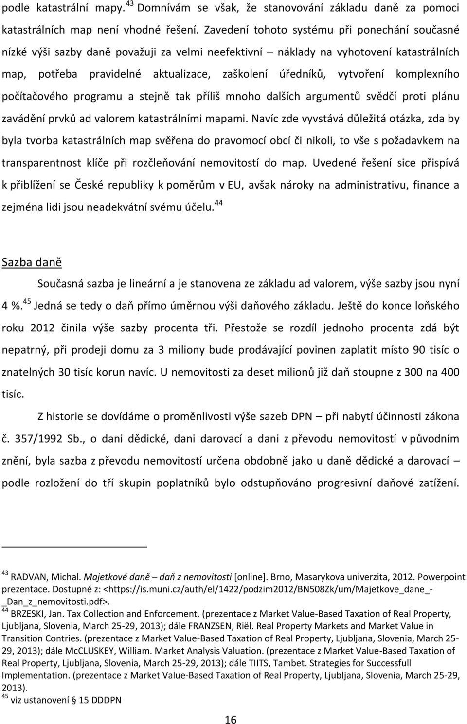 vytvoření komplexního počítačového programu a stejně tak příliš mnoho dalších argumentů svědčí proti plánu zavádění prvků ad valorem katastrálními mapami.