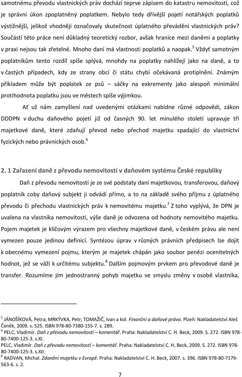 Součástí této práce není důkladný teoretický rozbor, avšak hranice mezi daněmi a poplatky v praxi nejsou tak zřetelné. Mnoho daní má vlastnosti poplatků a naopak.