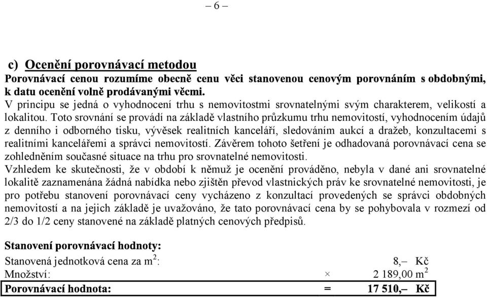 realitními kancelářemi a správci nemovitostí. Závěrem tohoto šetření je odhadovaná porovnávací cena se zohledněním současné situace na trhu pro srovnatelné nemovitosti.