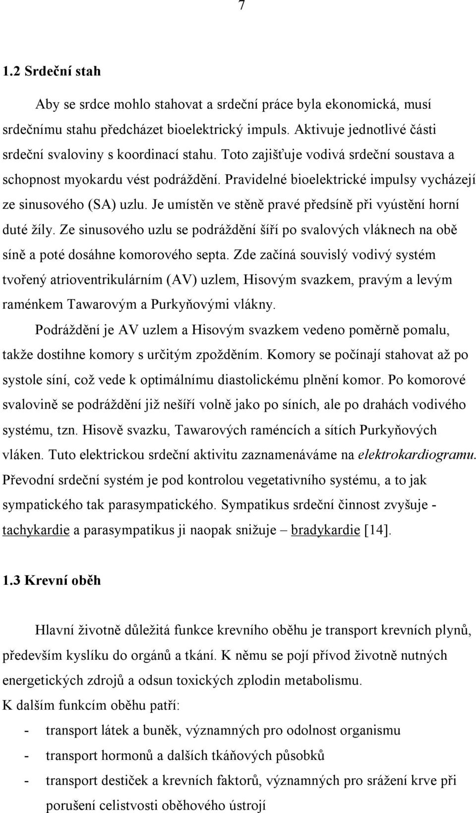 Je umístěn ve stěně pravé předsíně při vyústění horní duté žíly. Ze sinusového uzlu se podráždění šíří po svalových vláknech na obě síně a poté dosáhne komorového septa.