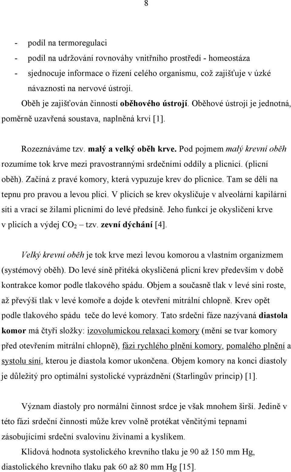 Pod pojmem malý krevní oběh rozumíme tok krve mezi pravostrannými srdečními oddíly a plicnicí. (plicní oběh). Začíná z pravé komory, která vypuzuje krev do plicnice.