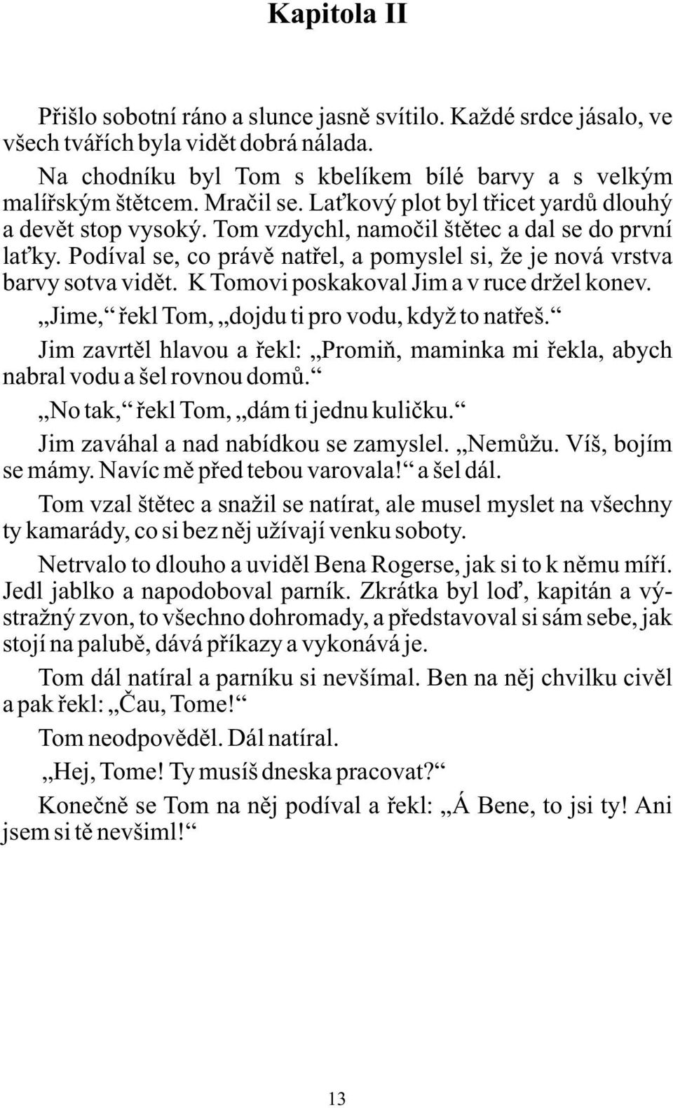 K Tomovi poskakoval Jim a v ruce držel konev. Jime, řekl Tom, dojdu ti pro vodu, když to natřeš. Jim zavrtěl hlavou a řekl: Promiň, maminka mi řekla, abych nabral vodu a šel rovnou domů.