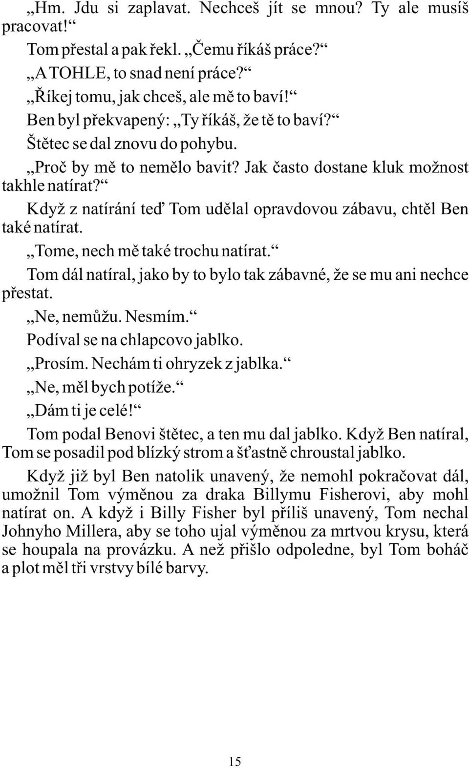 Když z natírání teď Tom udělal opravdovou zábavu, chtěl Ben také natírat. Tome, nech mě také trochu natírat. Tom dál natíral, jako by to bylo tak zábavné, že se mu ani nechce přestat. Ne, nemůžu.