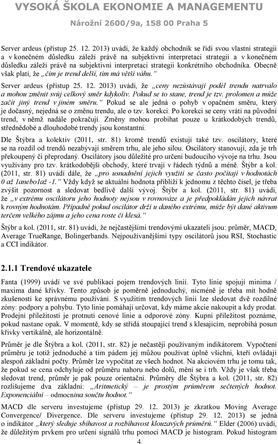 strategii konkrétního obchodníka. Obecně však platí, že čím je trend delší, tím má větší váhu.  2013) uvádí, že ceny nezůstávají podél trendu natrvalo a mohou změnit svůj celkový směr kdykoliv.