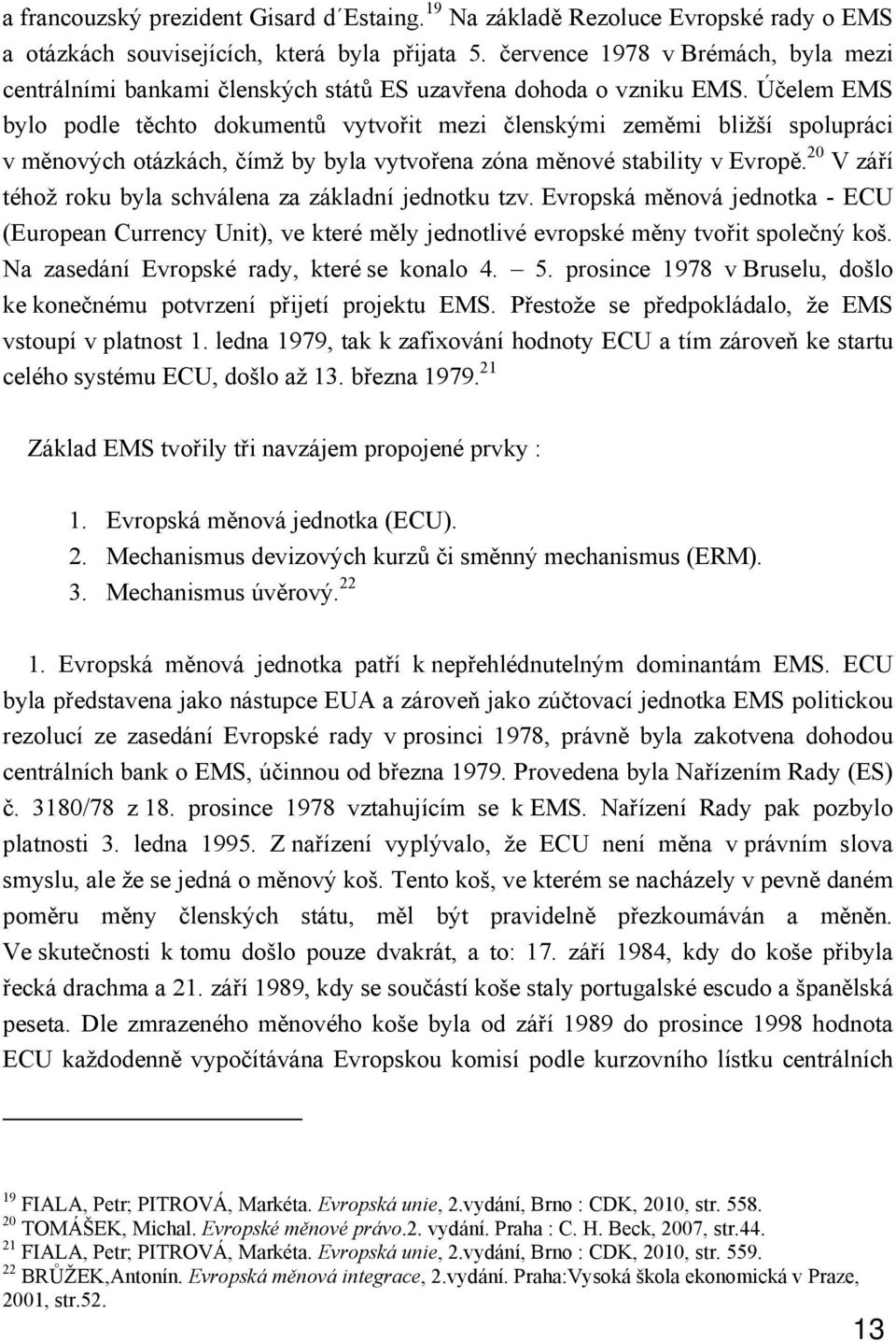 Účelem EMS bylo podle těchto dokumentů vytvořit mezi členskými zeměmi bližší spolupráci v měnových otázkách, čímž by byla vytvořena zóna měnové stability v Evropě.