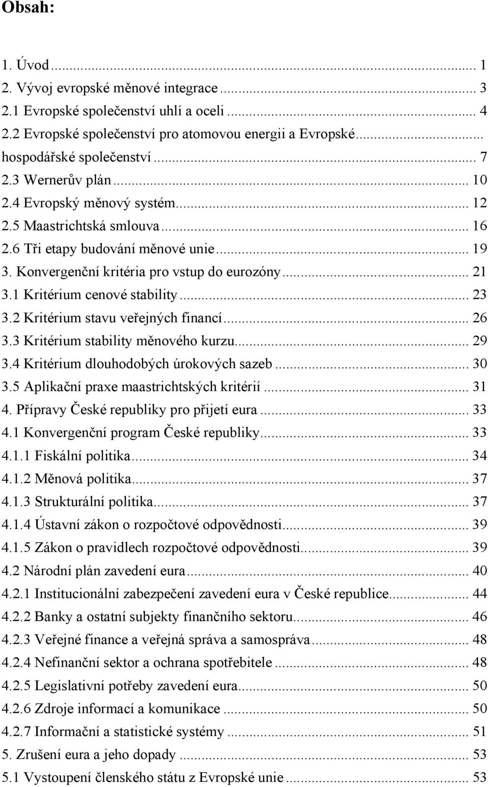 1 Kritérium cenové stability... 23 3.2 Kritérium stavu veřejných financí... 26 3.3 Kritérium stability měnového kurzu... 29 3.4 Kritérium dlouhodobých úrokových sazeb... 30 3.