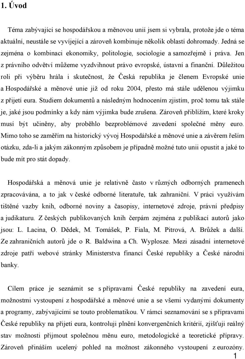 Důležitou roli při výběru hrála i skutečnost, že Česká republika je členem Evropské unie a Hospodářské a měnové unie již od roku 2004, přesto má stále udělenou výjimku z přijetí eura.