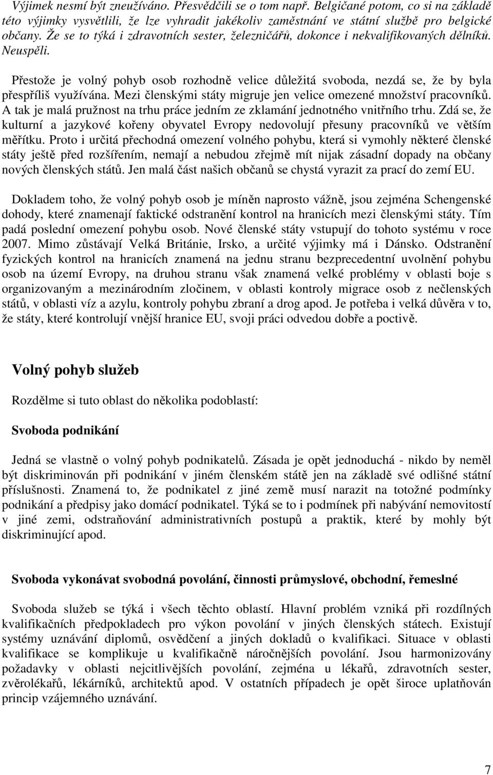 Přestože je volný pohyb osob rozhodně velice důležitá svoboda, nezdá se, že by byla přespříliš využívána. Mezi členskými státy migruje jen velice omezené množství pracovníků.