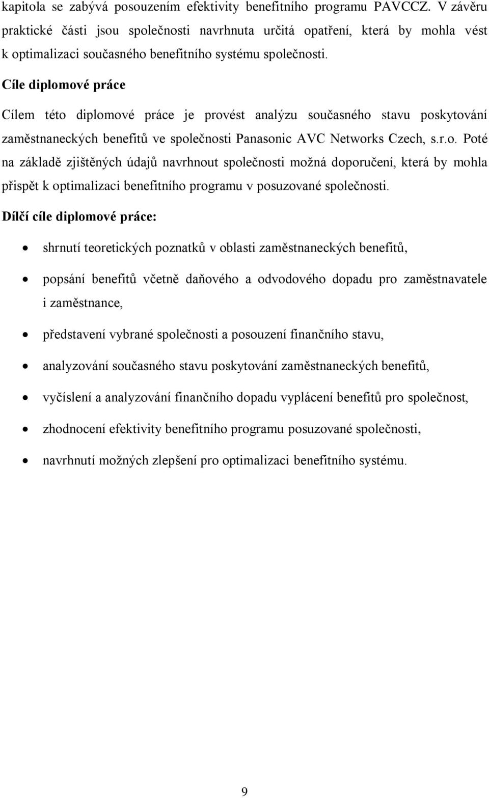 Cíle diplomové práce Cílem této diplomové práce je provést analýzu současného stavu poskytování zaměstnaneckých benefitů ve společnosti Panasonic AVC Networks Czech, s.r.o. Poté na základě zjištěných údajů navrhnout společnosti možná doporučení, která by mohla přispět k optimalizaci benefitního programu v posuzované společnosti.