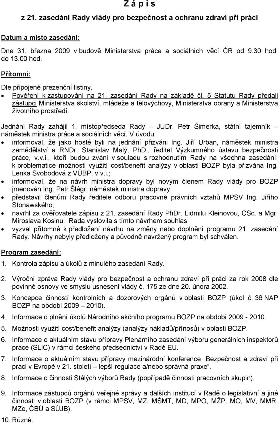 5 Statutu Rady předali zástupci Ministerstva školství, mládeže a tělovýchovy, Ministerstva obrany a Ministerstva životního prostředí. Jednání Rady zahájil 1. místopředseda Rady JUDr.