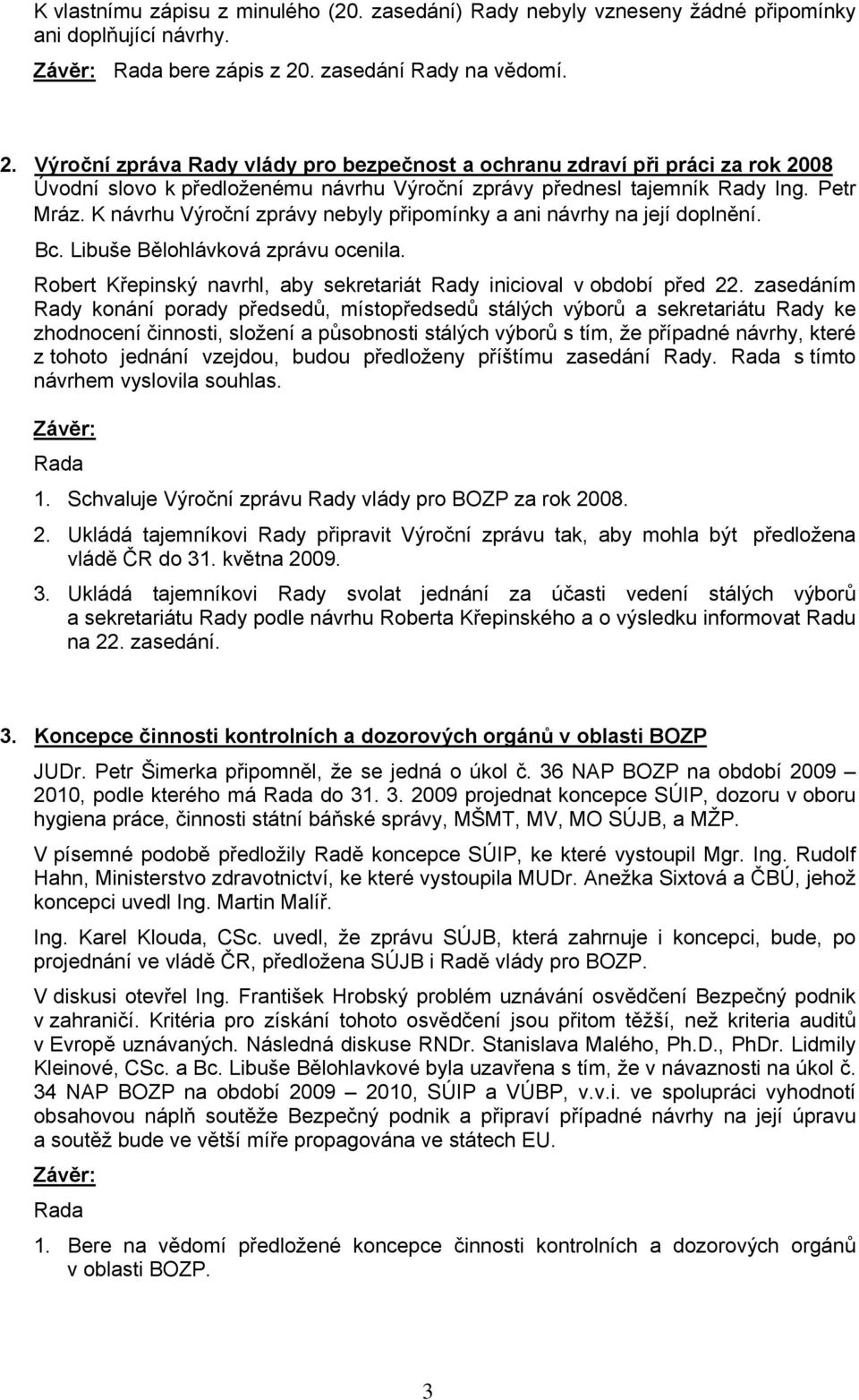 K návrhu Výroční zprávy nebyly připomínky a ani návrhy na její doplnění. Bc. Libuše Bělohlávková zprávu ocenila. Robert Křepinský navrhl, aby sekretariát Rady inicioval v období před 22.