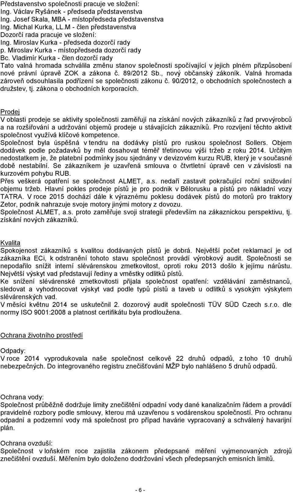 Vladimír Kurka - člen dozorčí rady Tato valná hromada schválila změnu stanov společnosti spočívající v jejich plném přizpůsobení nové právní úpravě ZOK a zákona č. 89/2012 Sb., nový občanský zákoník.