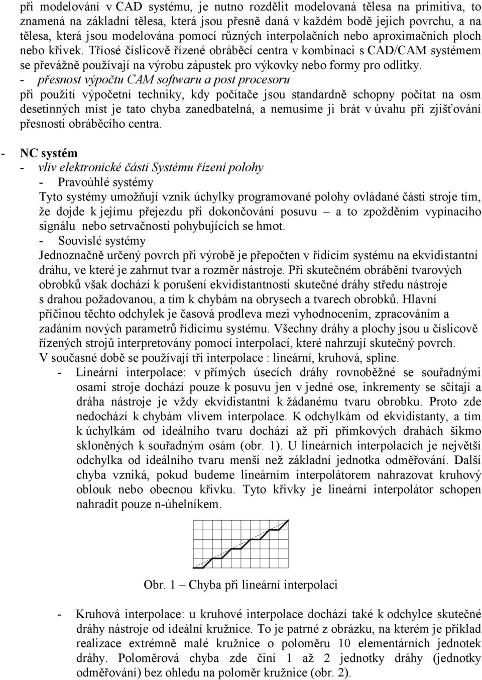 Tříosé číslicově řízené obráběcí centra v kombinaci s CAD/CAM systémem se převážně používají na výrobu zápustek pro výkovky nebo formy pro odlitky.