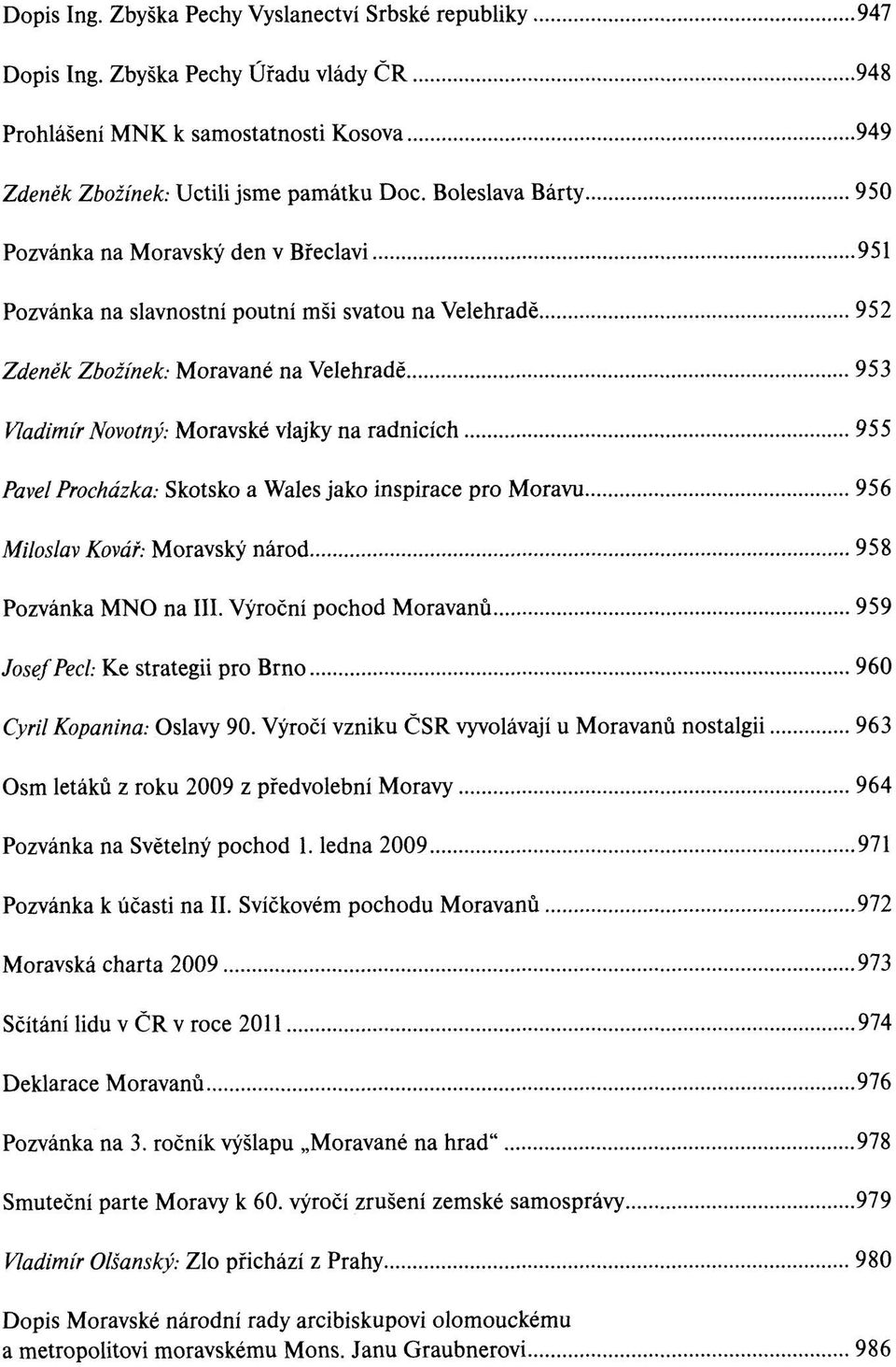 radnicích 955 Pavel Procházka: Skotsko a Wales jako inspirace pro Moravu 956 Miloslav Kovář: Moravský národ 958 Pozvánka MNO na III.