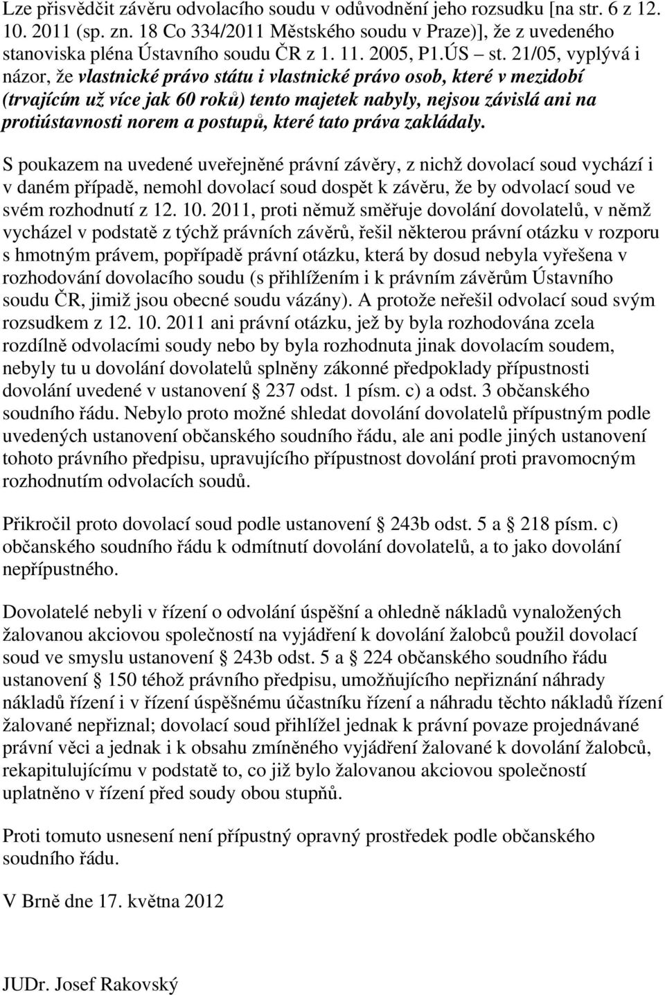 21/05, vyplývá i názor, že vlastnické právo státu i vlastnické právo osob, které v mezidobí (trvajícím už více jak 60 roků) tento majetek nabyly, nejsou závislá ani na protiústavnosti norem a