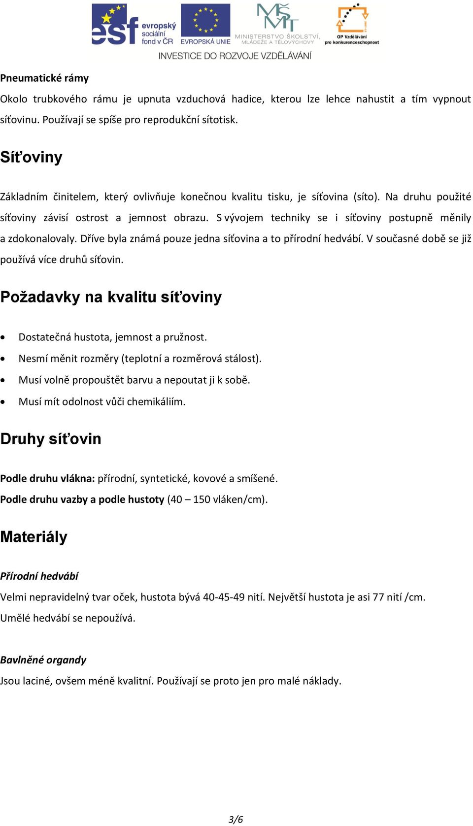 S vývojem techniky se i síťoviny postupně měnily a zdokonalovaly. Dříve byla známá pouze jedna síťovina a to přírodní hedvábí. V současné době se již používá více druhů síťovin.