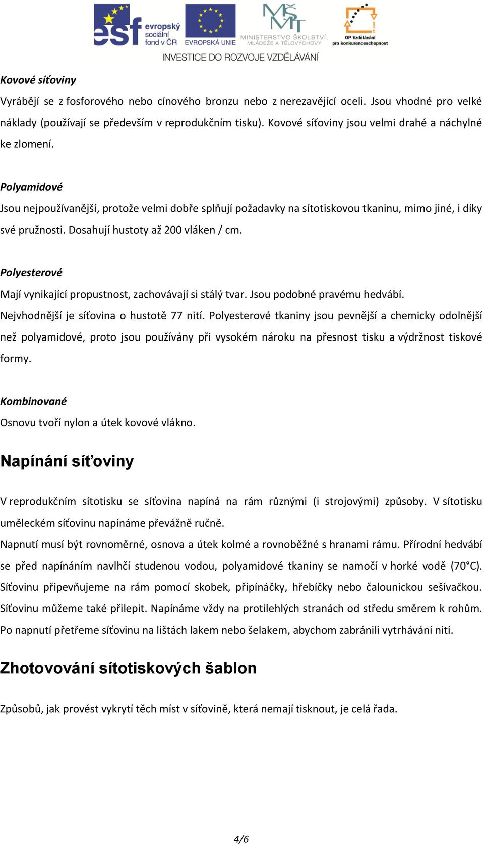 Dosahují hustoty až 200 vláken / cm. Polyesterové Mají vynikající propustnost, zachovávají si stálý tvar. Jsou podobné pravému hedvábí. Nejvhodnější je síťovina o hustotě 77 nití.