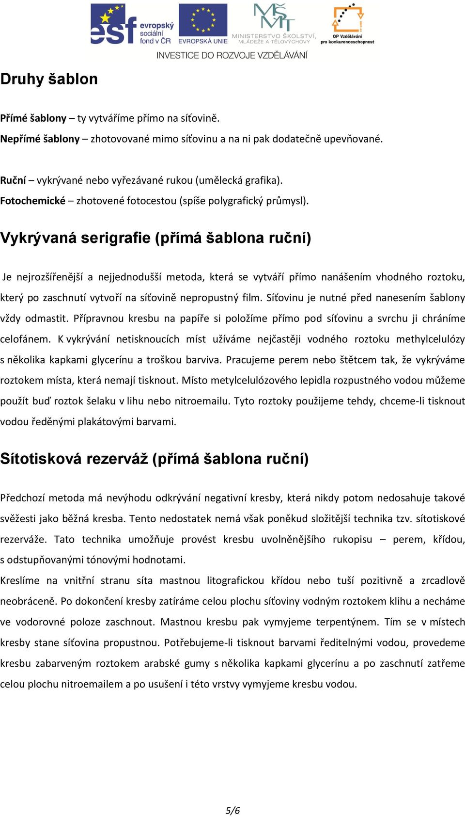 Vykrývaná serigrafie (přímá šablona ruční) Je nejrozšířenější a nejjednodušší metoda, která se vytváří přímo nanášením vhodného roztoku, který po zaschnutí vytvoří na síťovině nepropustný film.