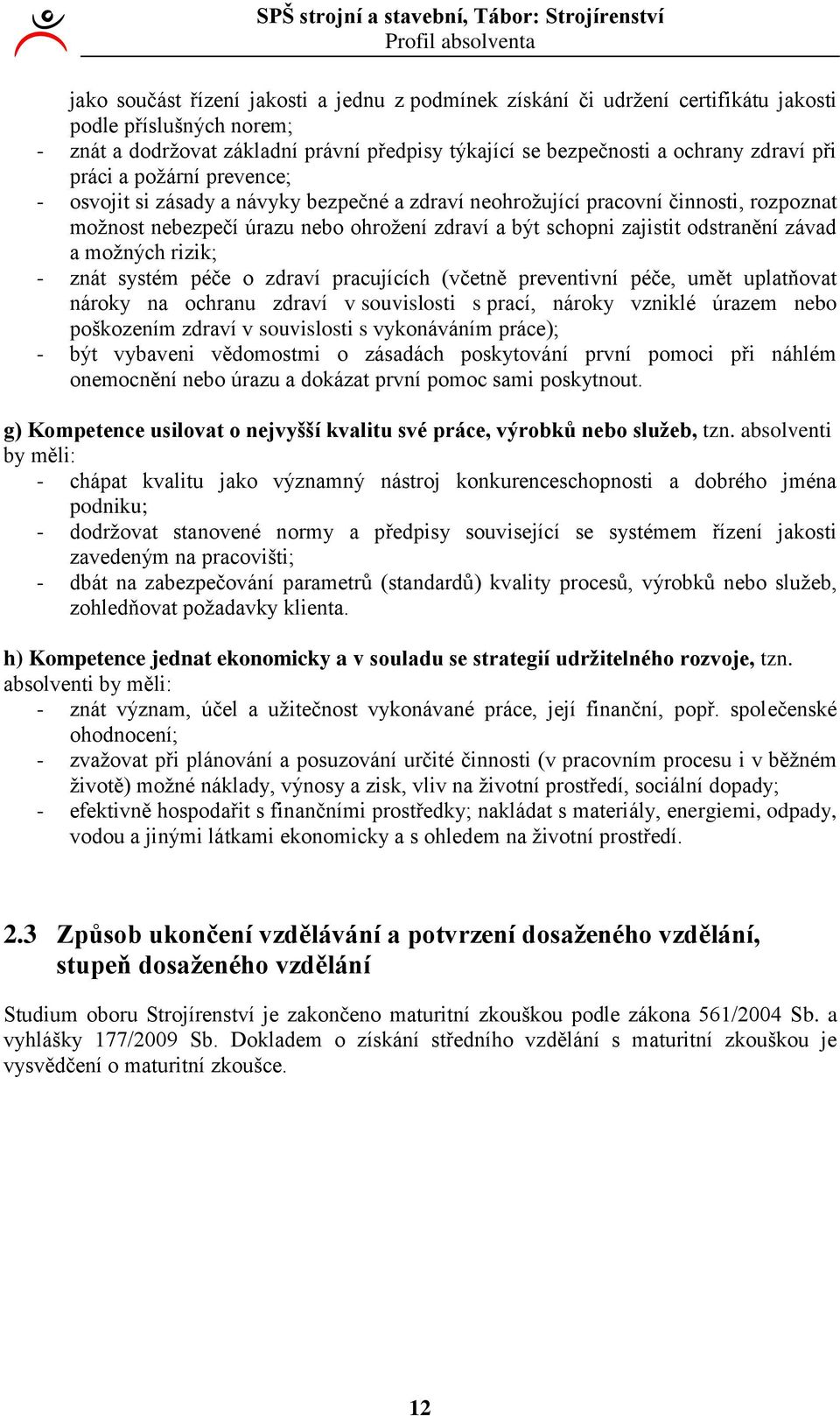 zajistit odstranění závad a možných rizik; - znát systém péče o zdraví pracujících (včetně preventivní péče, umět uplatňovat nároky na ochranu zdraví v souvislosti s prací, nároky vzniklé úrazem nebo