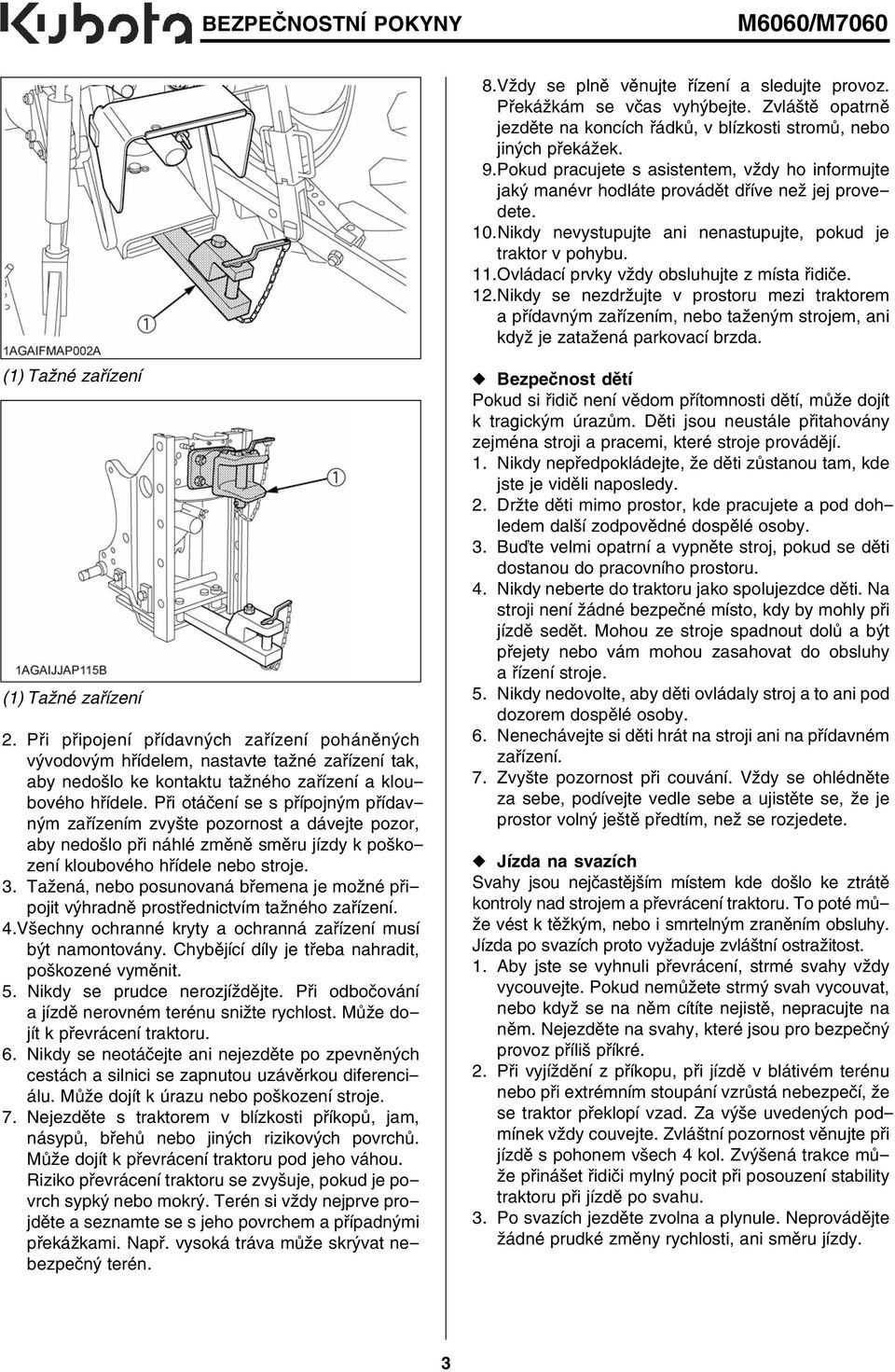 Ovládací prvky vždy obsluhujte z místa řidiče. 12.Nikdy se nezdržujte v prostoru mezi traktorem a přídavným zařízením, nebo taženým strojem, ani když je zatažená parkovací brzda.