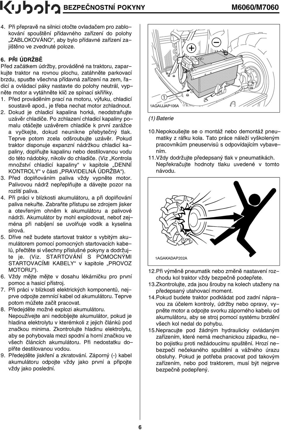 polohy neutrál, vypněte motor a vytáhněte klíč ze spínací skříňky. 1. Před prováděním prací na motoru, výfuku, chladicí soustavě apod., je třeba nechat motor zchladnout. 2.