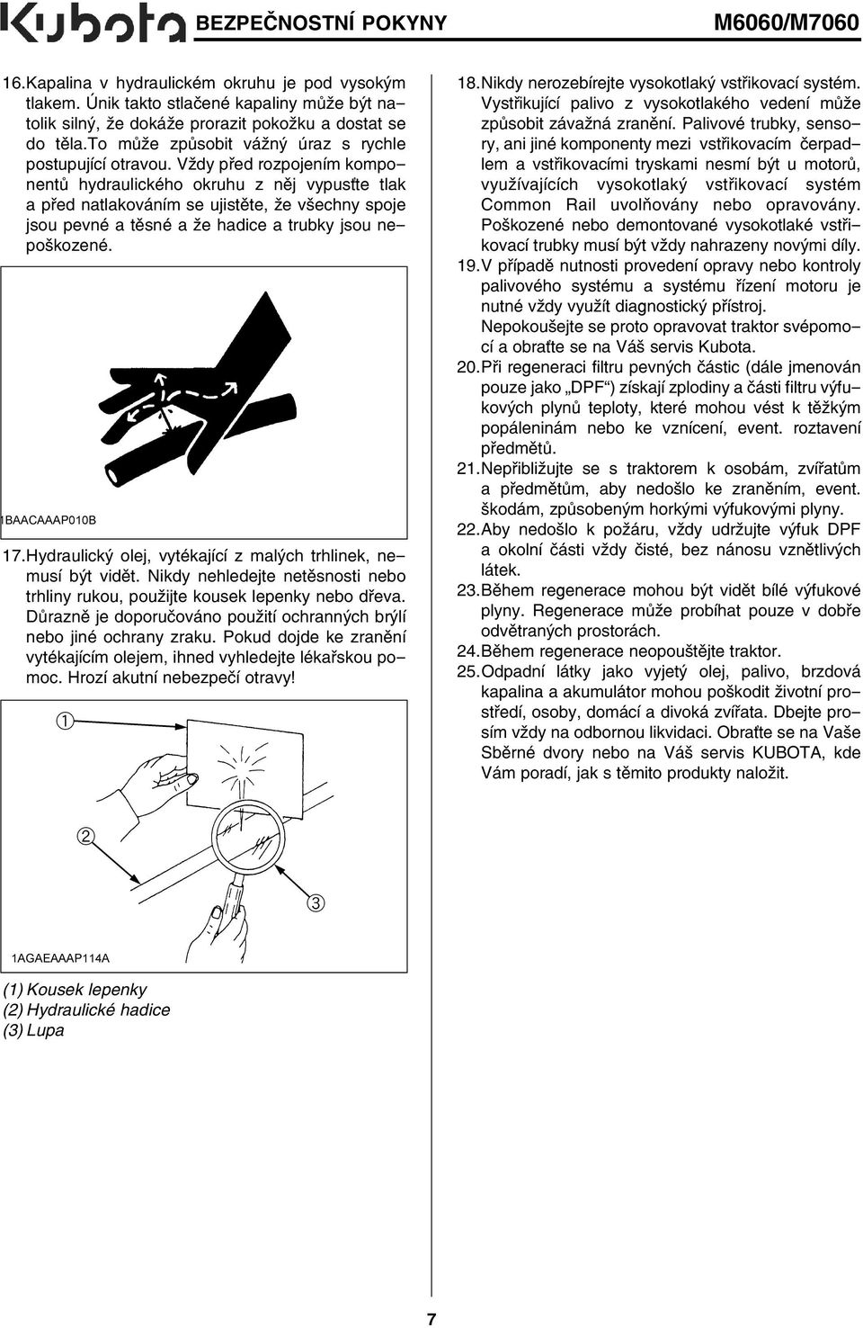Vždy před rozpojením komponentů hydraulického okruhu z něj vypusťte tlak a před natlakováním se ujistěte, že všechny spoje jsou pevné a těsné a že hadice a trubky jsou nepoškozené. 17.