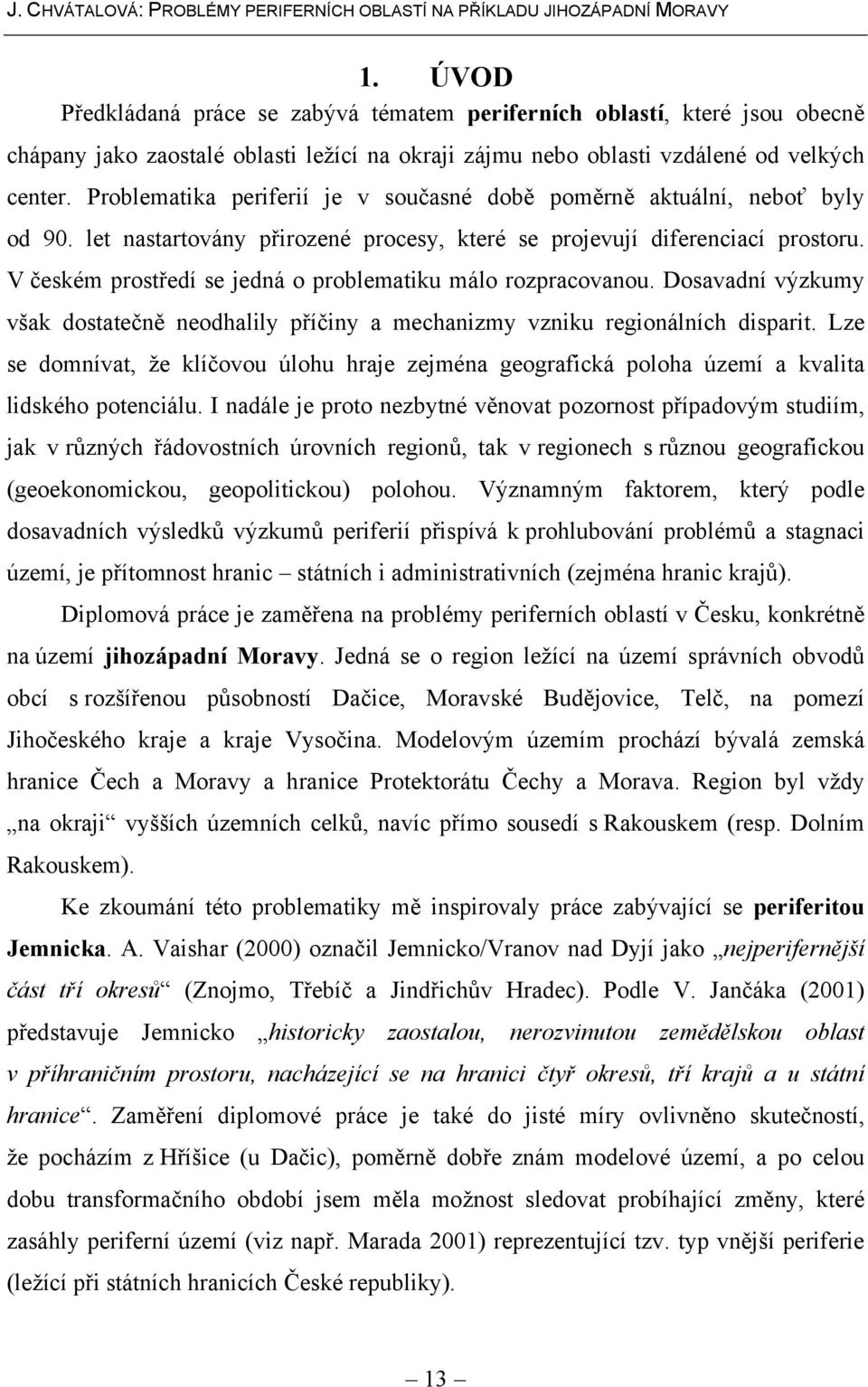 V českém prostředí se jedná o problematiku málo rozpracovanou. Dosavadní výzkumy však dostatečně neodhalily příčiny a mechanizmy vzniku regionálních disparit.