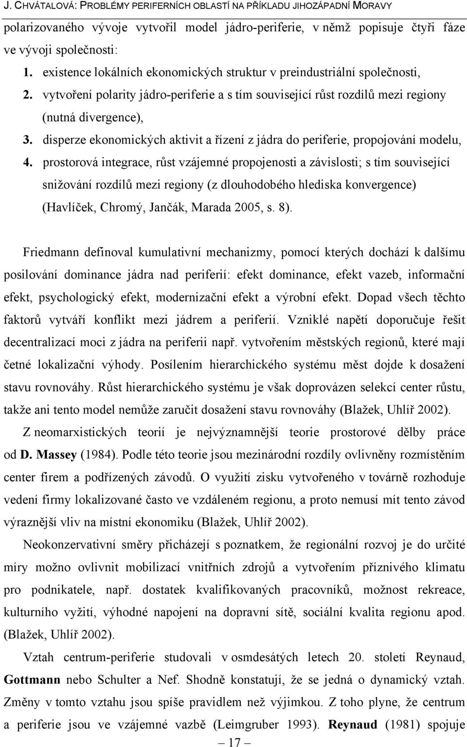 prostorová integrace, růst vzájemné propojenosti a závislosti; s tím související snižování rozdílů mezi regiony (z dlouhodobého hlediska konvergence) (Havlíček, Chromý, Jančák, Marada 2005, s. 8).