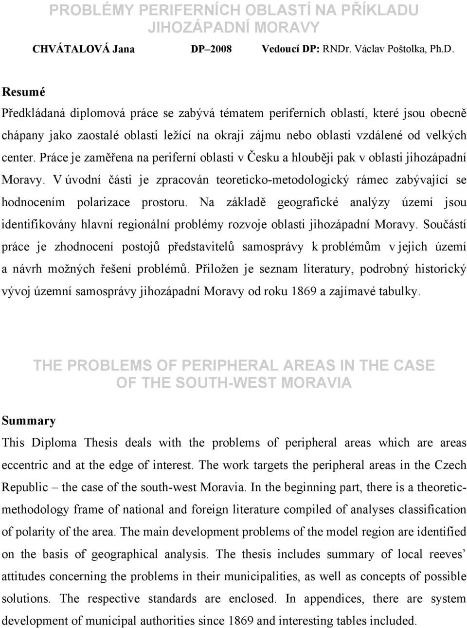 Práce je zaměřena na periferní oblasti v Česku a hlouběji pak v oblasti jihozápadní Moravy. V úvodní části je zpracován teoreticko-metodologický rámec zabývající se hodnocením polarizace prostoru.