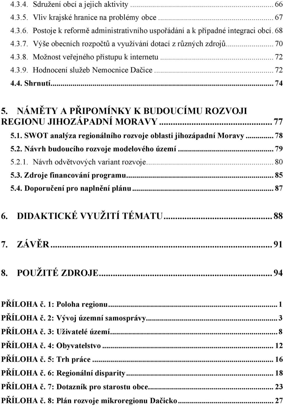 1. SWOT analýza regionálního rozvoje oblasti jihozápadní Moravy... 78 5.2. Návrh budoucího rozvoje modelového území... 79 5.2.1. Návrh odvětvových variant rozvoje... 80 5.3.